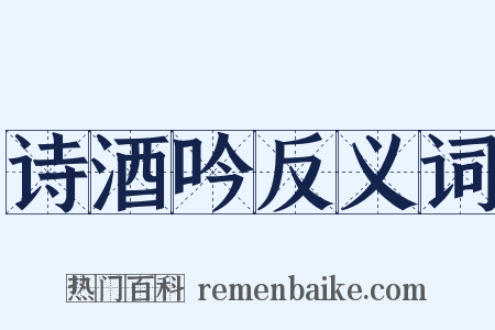 诗酒吟反义词是什么意思的图片